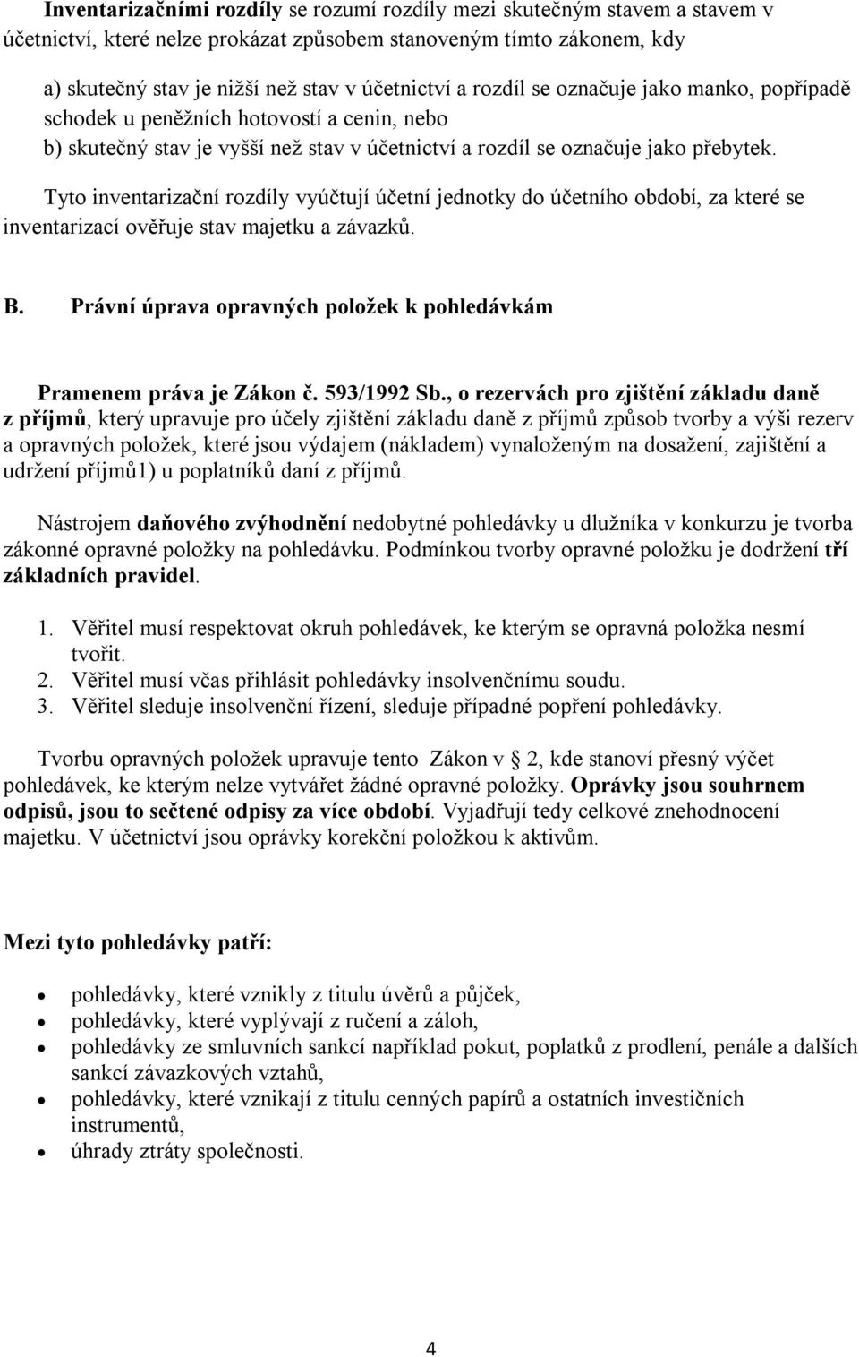 Tyto inventarizační rozdíly vyúčtují účetní jednotky do účetního období, za které se inventarizací ověřuje stav majetku a závazků. B.