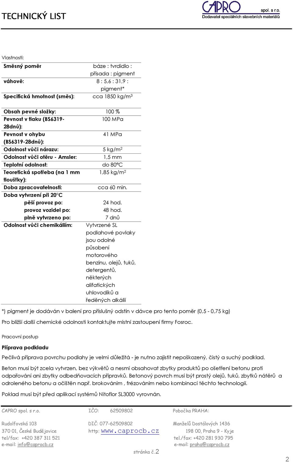 zpracovatelnosti: Doba vytvrzení při 20 C pěší provoz po: provoz vozidel po: plně vytvrzeno po: Odolnost vůči chemikáliím: cca 60 min. 24 hod. 48 hod.
