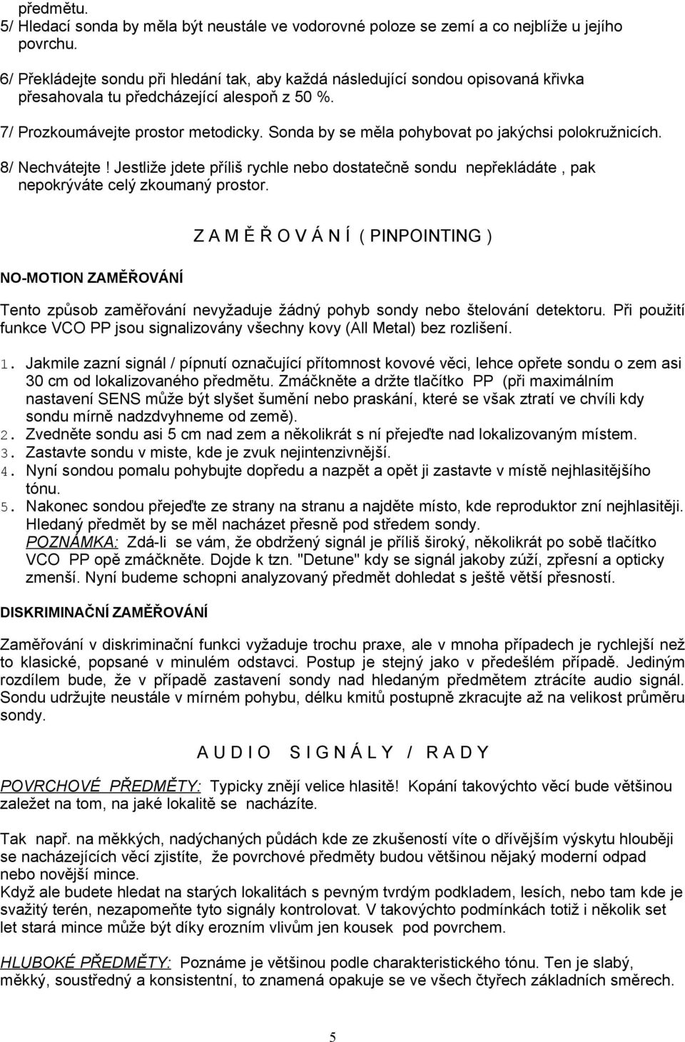 Sonda by se měla pohybovat po jakýchsi polokružnicích. 8/ Nechvátejte! Jestliže jdete příliš rychle nebo dostatečně sondu nepřekládáte, pak nepokrýváte celý zkoumaný prostor.