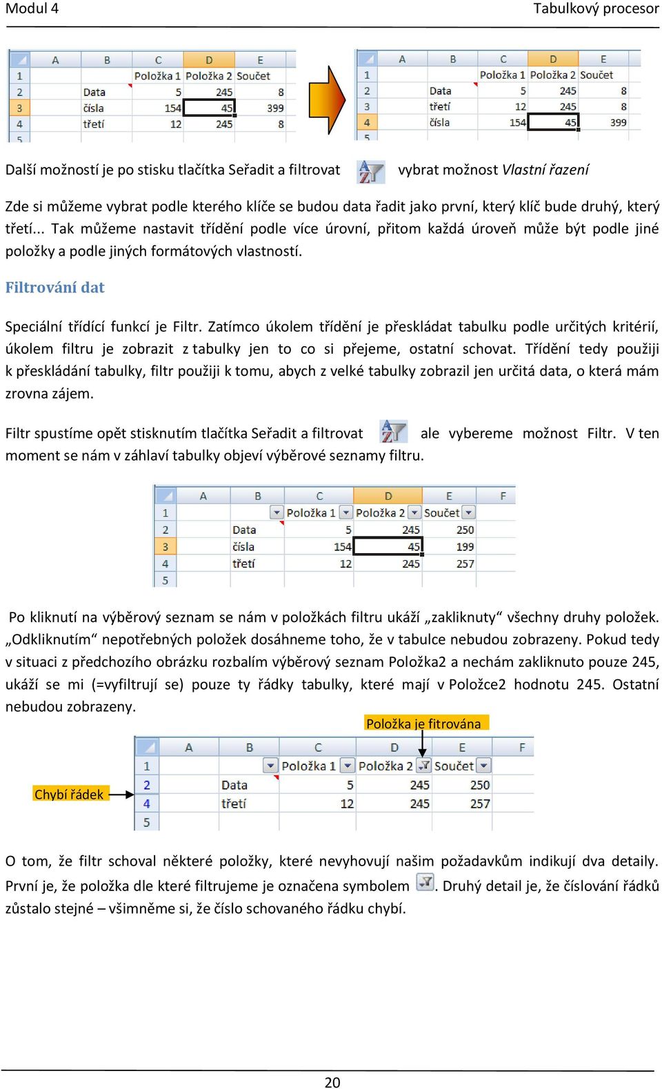 Zatímco úkolem třídění je přeskládat tabulku podle určitých kritérií, úkolem filtru je zobrazit z tabulky jen to co si přejeme, ostatní schovat.