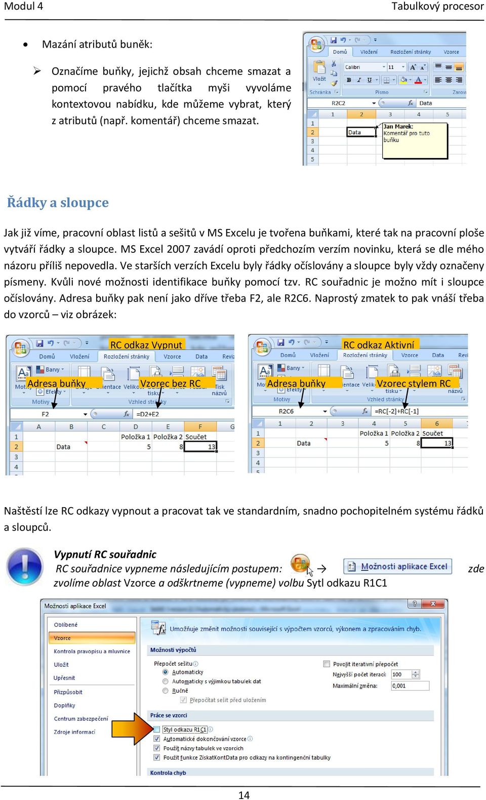 MS Excel 2007 zavádí oproti předchozím verzím novinku, která se dle mého názoru příliš nepovedla. Ve starších verzích Excelu byly řádky očíslovány a sloupce byly vždy označeny písmeny.