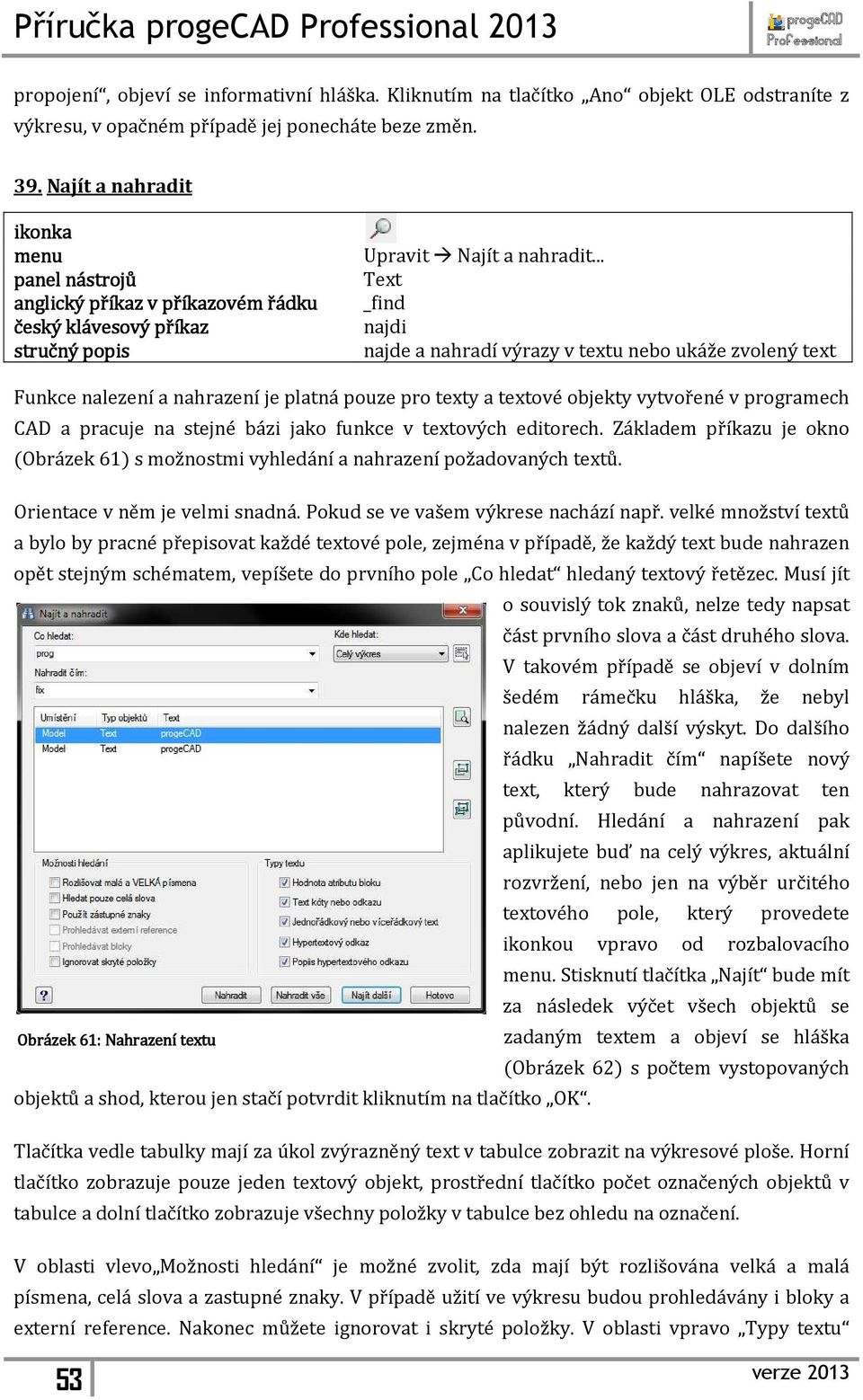 jako funkce v textových editorech. Základem příkazu je okno (Obrázek 61) s možnostmi vyhledání a nahrazení požadovaných textů. Orientace v něm je velmi snadná. Pokud se ve vašem výkrese nachází např.