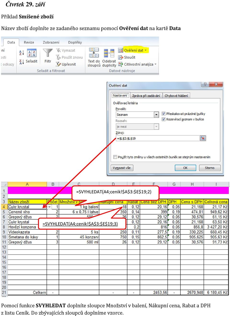 Ověření dat na kartě Data =SVYHLEDAT(A4;cenik!$A$3:$E$19;2) =SVYHLEDAT(A4;cenik!