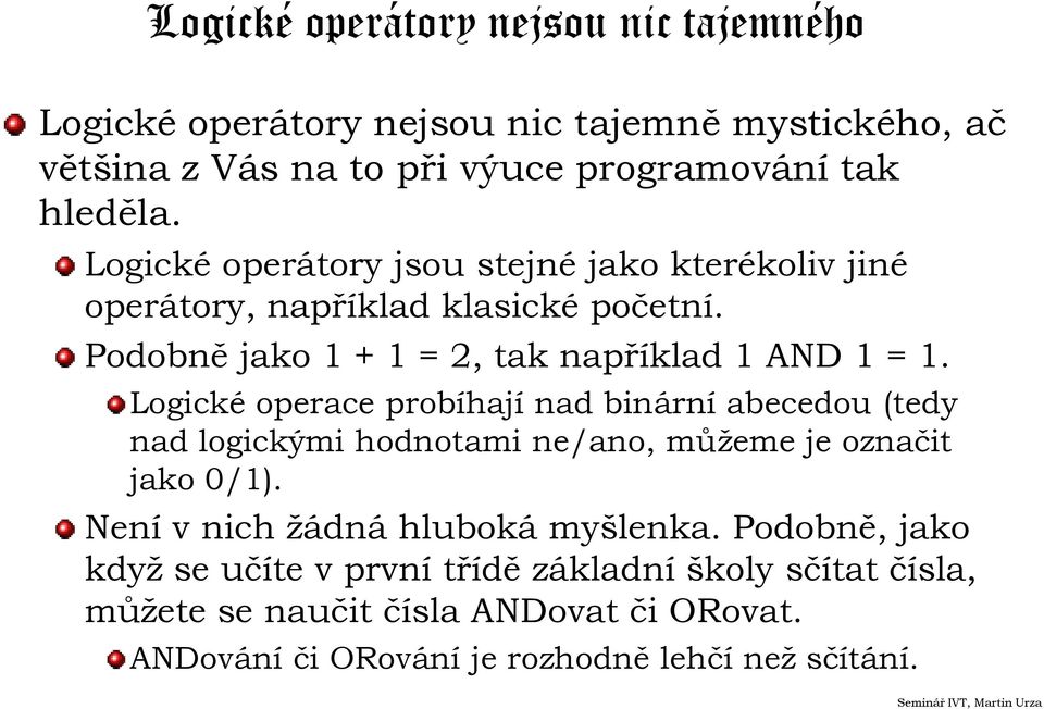 Logické operace probíhají nad binární abecedou (tedy nad logickými hodnotami ne/ano, můžeme je označit jako 0/1). Není v nich žádná hluboká myšlenka.