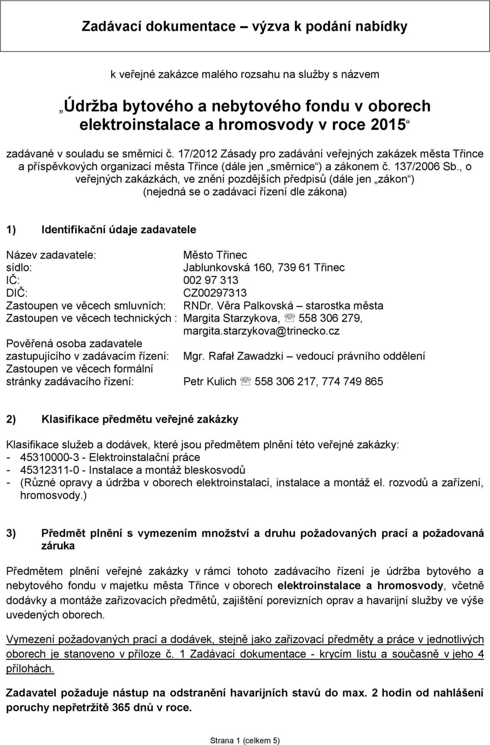 , o veřejných zakázkách, ve znění pozdějších předpisů (dále jen zákon ) (nejedná se o zadávací řízení dle zákona) 1) Identifikační údaje zadavatele Název zadavatele: Město Třinec sídlo: Jablunkovská