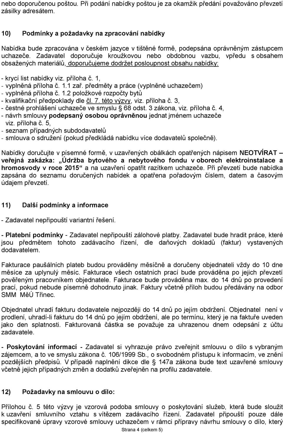 Zadavatel doporučuje kroužkovou nebo obdobnou vazbu, vpředu s obsahem obsažených materiálů, doporučujeme dodržet posloupnost obsahu nabídky: - krycí list nabídky viz. příloha č.