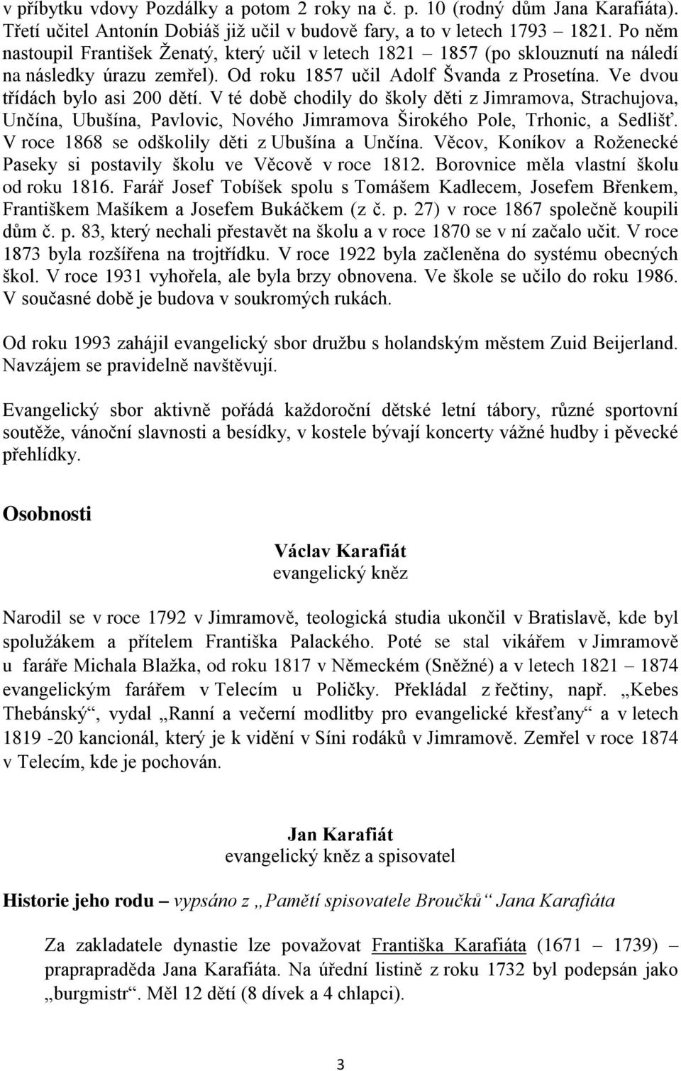 V té době chodily do školy děti z Jimramova, Strachujova, Unčína, Ubušína, Pavlovic, Nového Jimramova Širokého Pole, Trhonic, a Sedlišť. V roce 1868 se odškolily děti z Ubušína a Unčína.