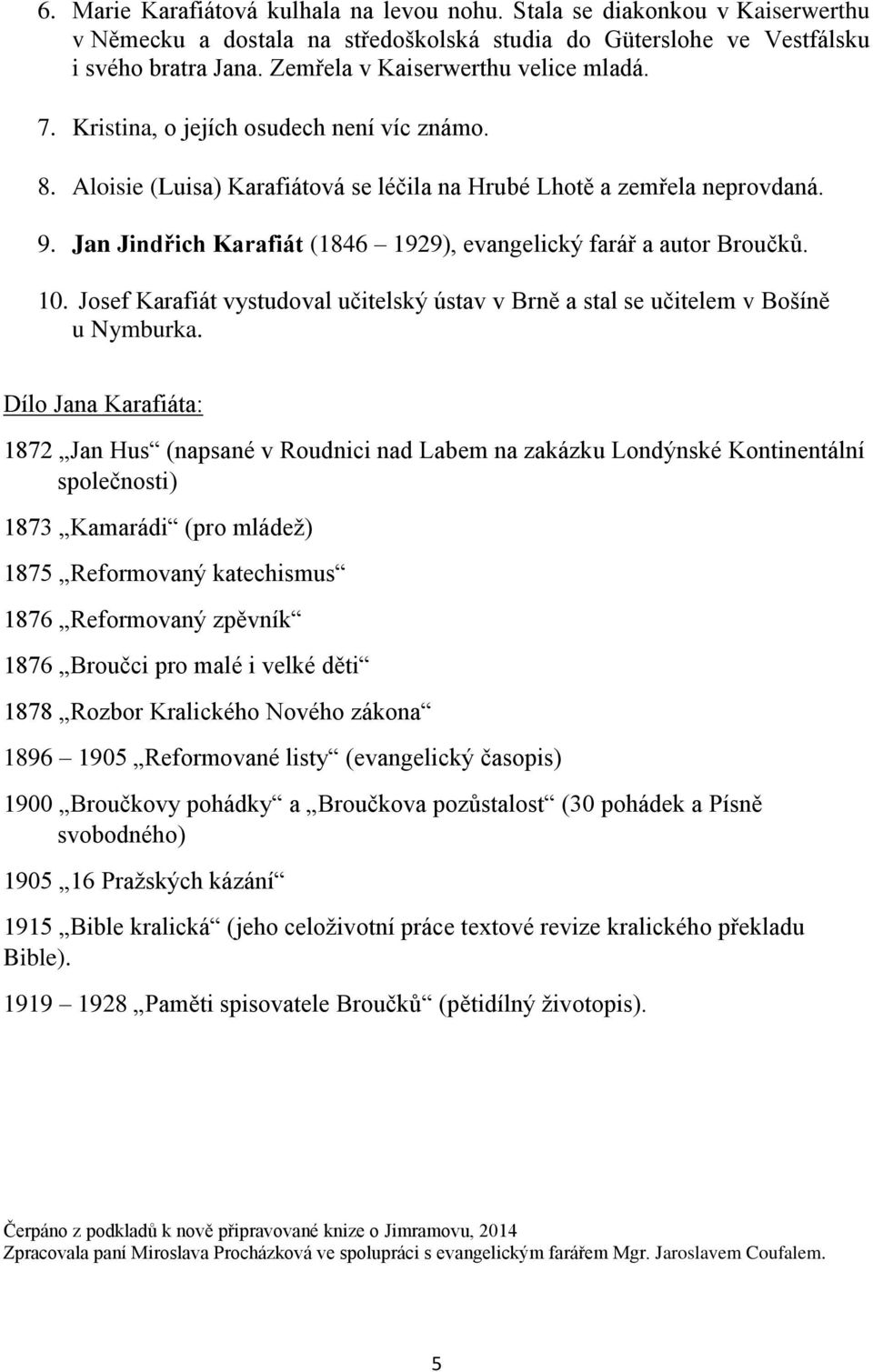 Jan Jindřich Karafiát (1846 1929), evangelický farář a autor Broučků. 10. Josef Karafiát vystudoval učitelský ústav v Brně a stal se učitelem v Bošíně u Nymburka.