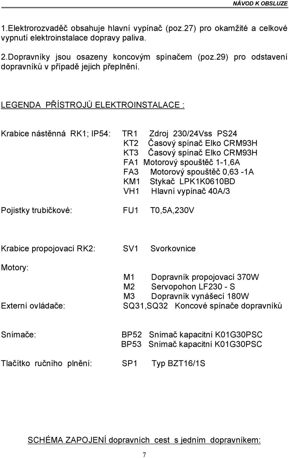 LEGENDA PŘÍSTROJŮ ELEKTROINSTALACE : Krabice nástěnná RK1; IP54: TR1 Zdroj 230/24Vss PS24 KT2 Časový spínač Elko CRM93H KT3 Časový spínač Elko CRM93H FA1 Motorový spouštěč 1-1,6A FA3 Motorový