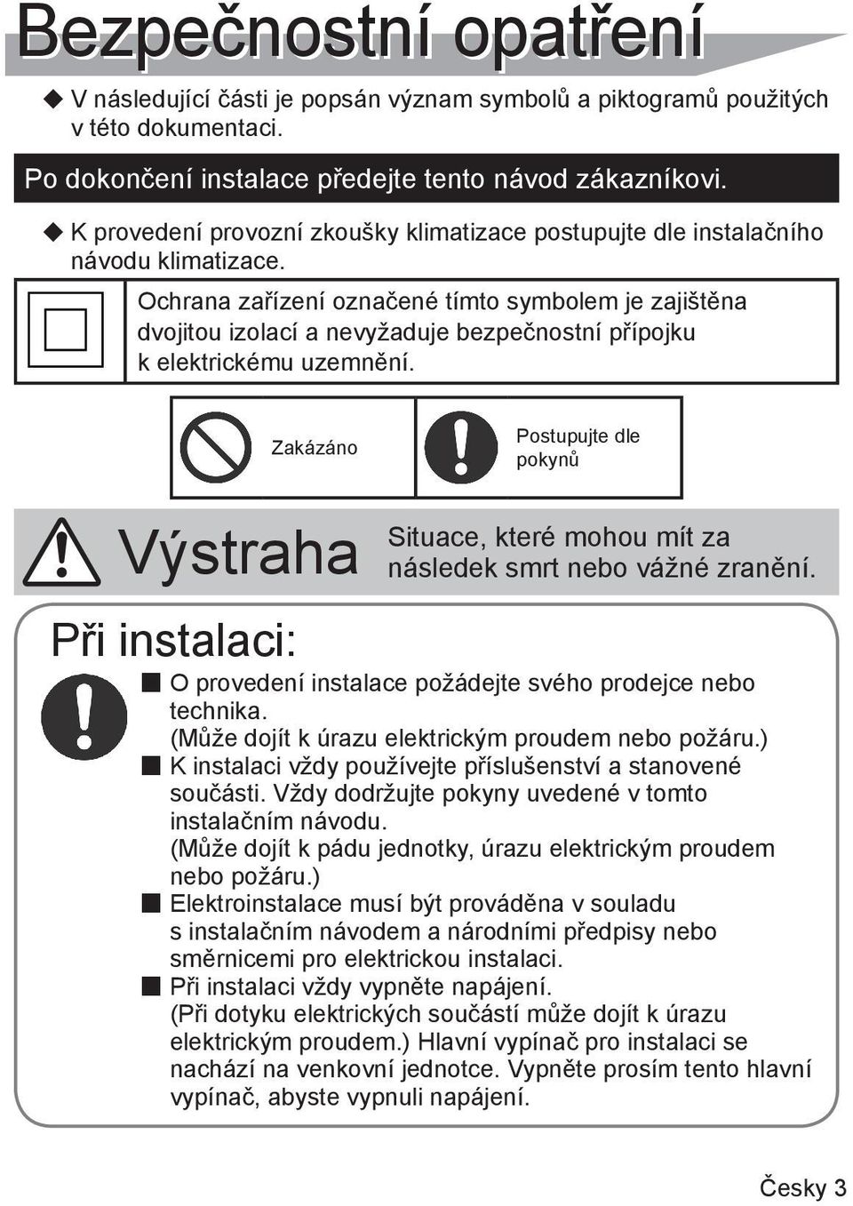 Ochrana zařízení označené tímto symbolem je zajištěna dvojitou izolací a nevyžaduje bezpečnostní přípojku k elektrickému uzemnění.