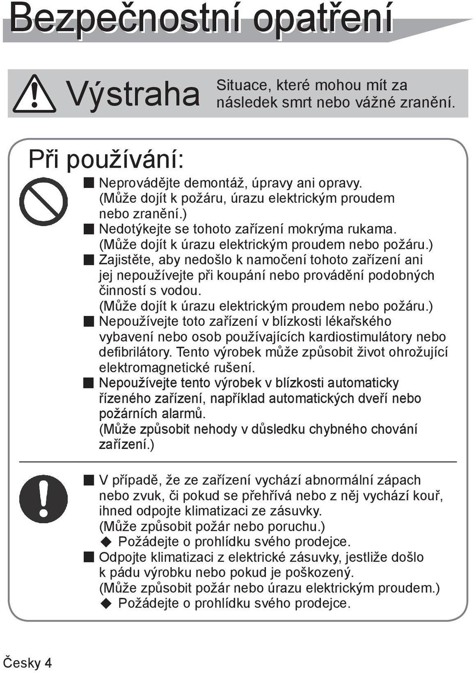 ) Zajistěte, aby nedošlo k namočení tohoto zařízení ani jej nepoužívejte při koupání nebo provádění podobných činností s vodou. (Může dojít k úrazu elektrickým proudem nebo požáru.