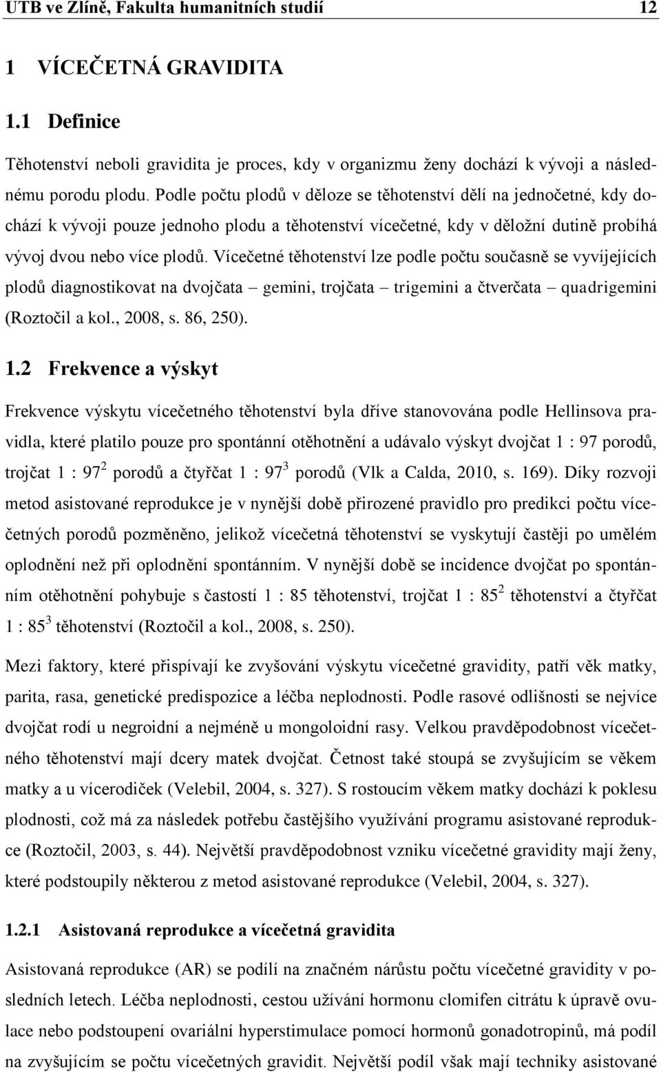 Vícečetné těhotenství lze podle počtu současně se vyvíjejících plodů diagnostikovat na dvojčata gemini, trojčata trigemini a čtverčata quadrigemini (Roztočil a kol., 2008, s. 86, 250). 1.