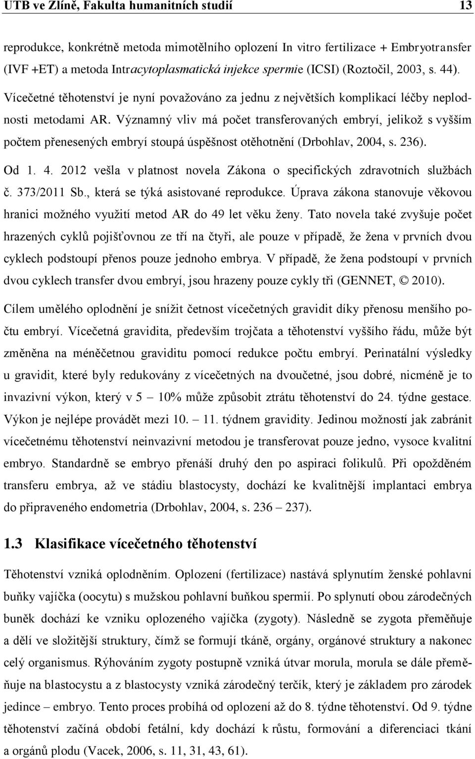 Významný vliv má počet transferovaných embryí, jelikoţ s vyšším počtem přenesených embryí stoupá úspěšnost otěhotnění (Drbohlav, 2004, s. 236). Od 1. 4.