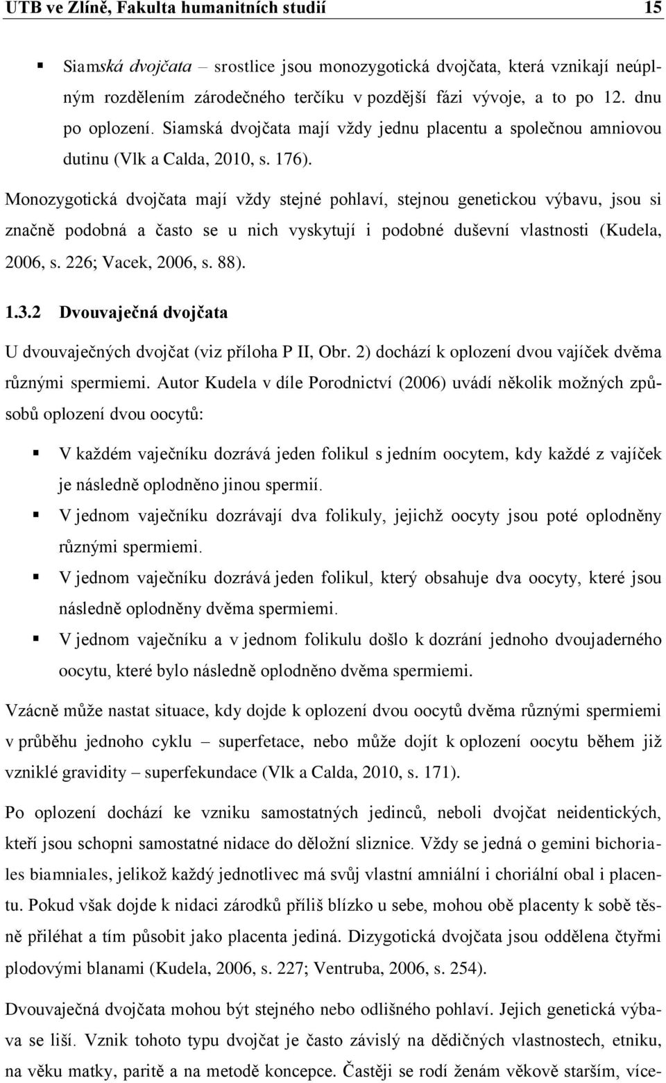 Monozygotická dvojčata mají vţdy stejné pohlaví, stejnou genetickou výbavu, jsou si značně podobná a často se u nich vyskytují i podobné duševní vlastnosti (Kudela, 2006, s. 226 Vacek, 2006, s. 88).