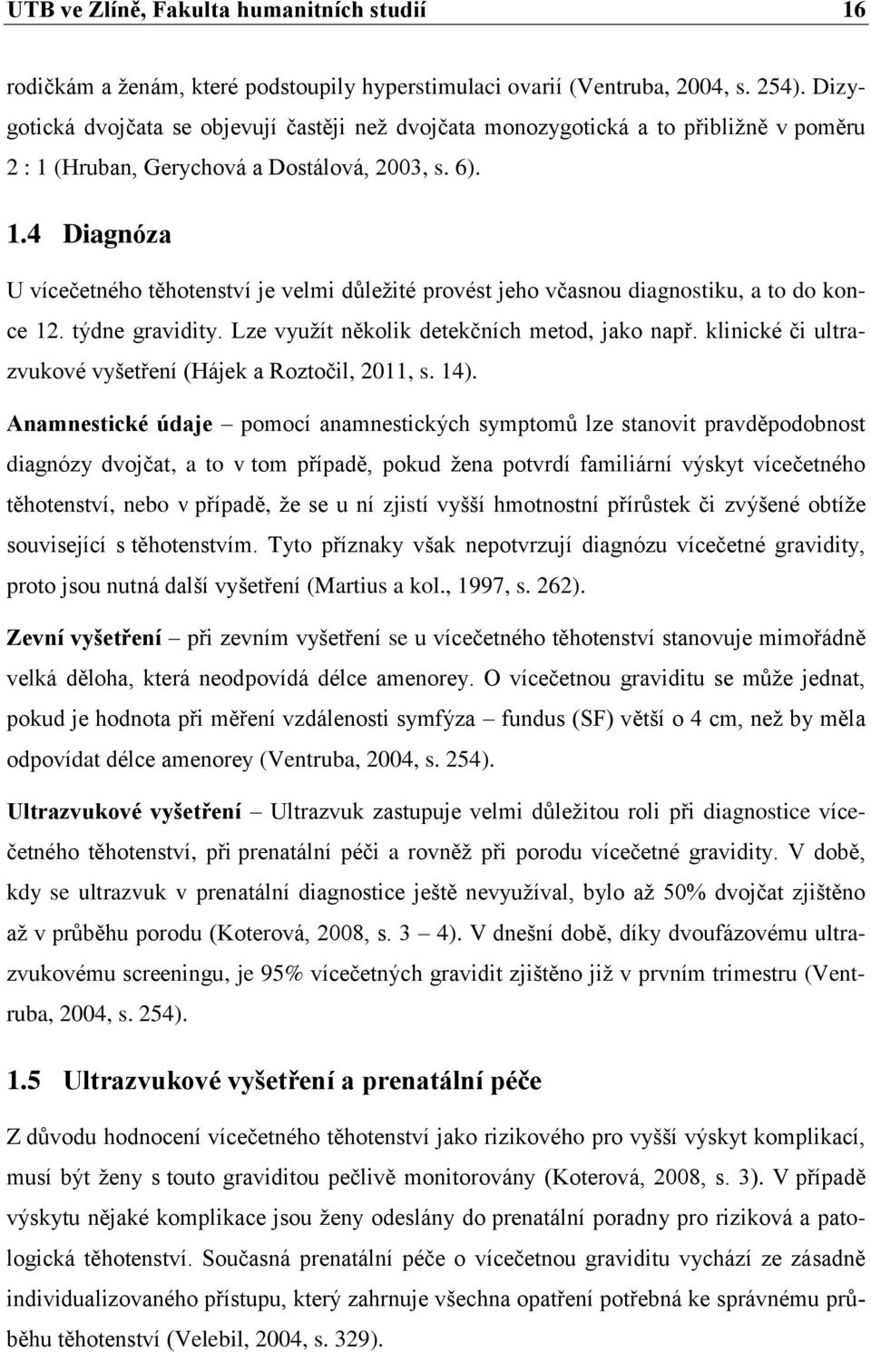 (Hruban, Gerychová a Dostálová, 2003, s. 6). 1.4 Diagnóza U vícečetného těhotenství je velmi důleţité provést jeho včasnou diagnostiku, a to do konce 12. týdne gravidity.