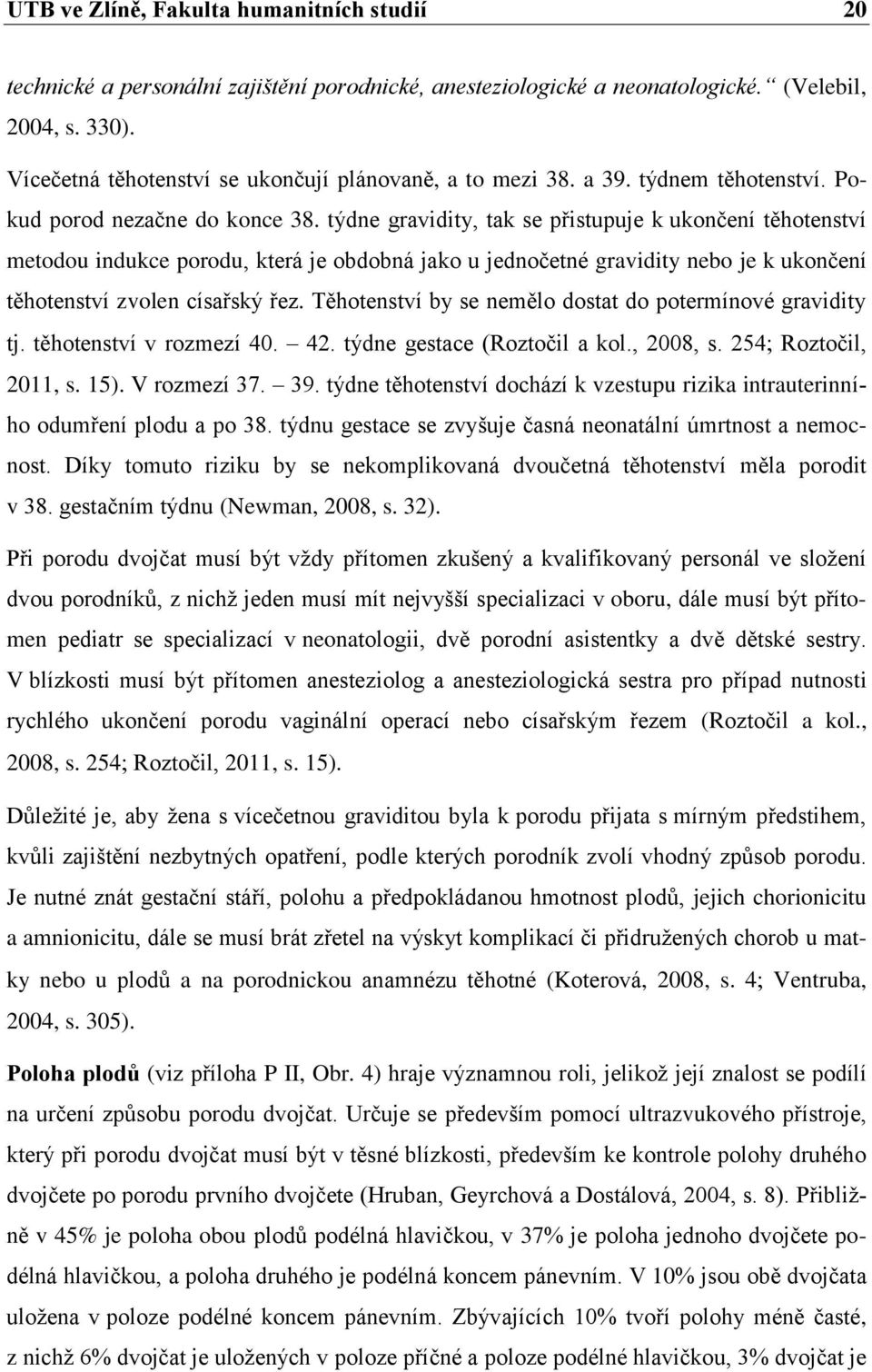 týdne gravidity, tak se přistupuje k ukončení těhotenství metodou indukce porodu, která je obdobná jako u jednočetné gravidity nebo je k ukončení těhotenství zvolen císařský řez.