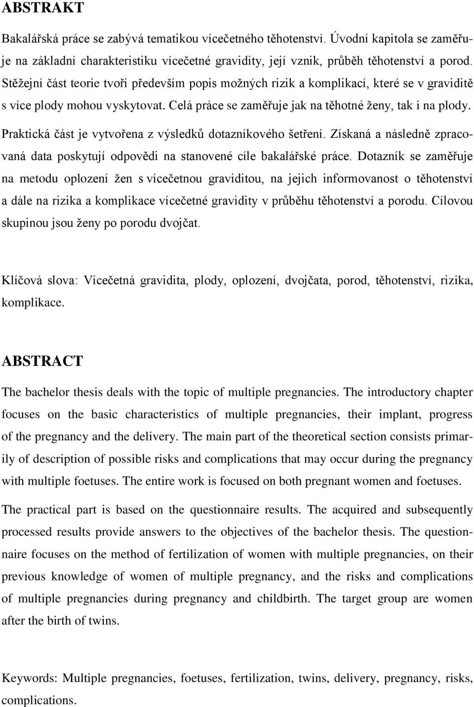 Praktická část je vytvořena z výsledků dotazníkového šetření. Získaná a následně zpracovaná data poskytují odpovědi na stanovené cíle bakalářské práce.