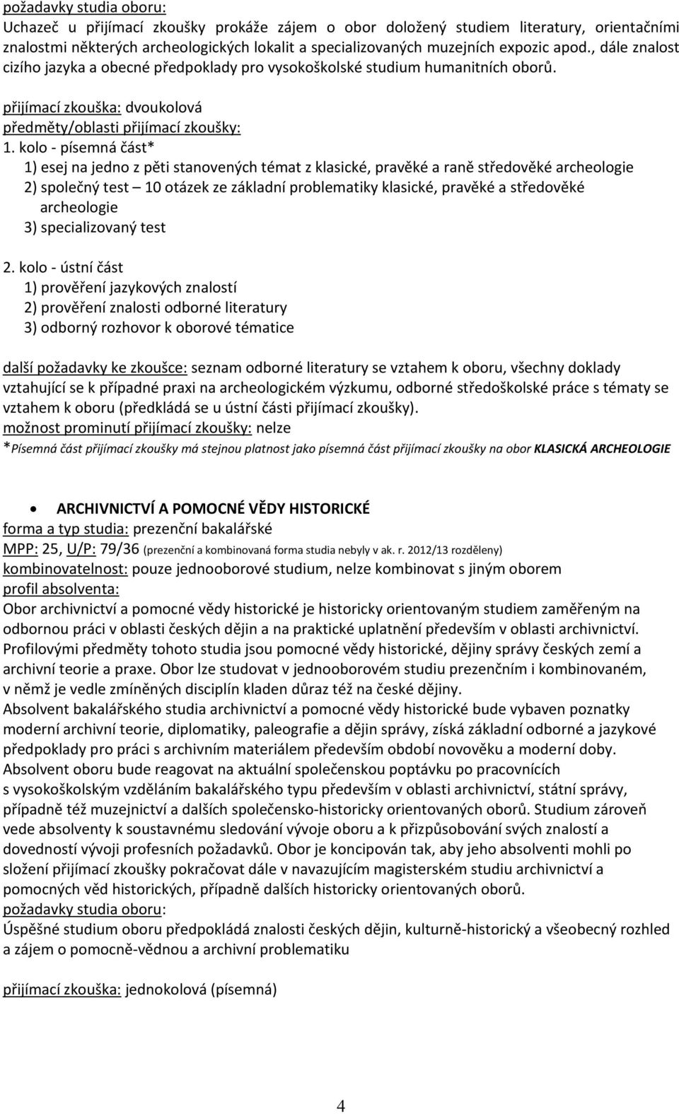 kolo - písemná část* 1) esej na jedno z pěti stanovených témat z klasické, pravěké a raně středověké archeologie 2) společný test 10 otázek ze základní problematiky klasické, pravěké a středověké