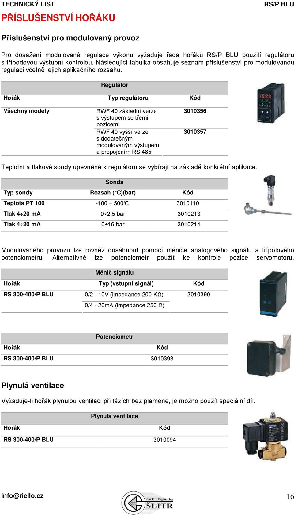 Regulátor Hořák Typ regulátoru Kód Všechny modely RWF 40 základní verze s výstupem se třemi pozicemi RWF 40 vyšší verze s dodatečným modulovaným výstupem a propojením RS 485 3010356 3010357 Teplotní