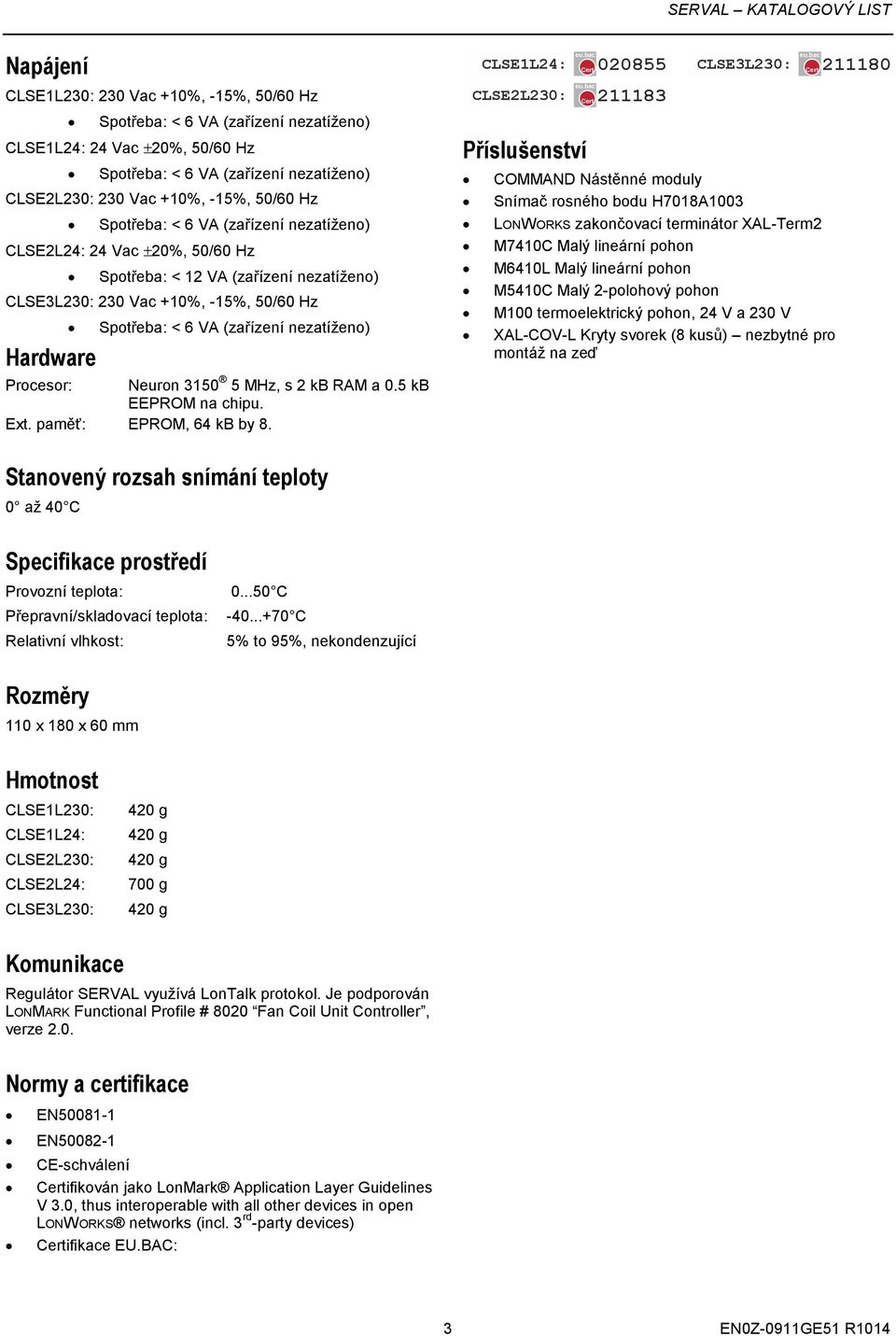 CLSE1L24: CLSE2L230: Cert 020855 CLSE3L230: Cert 211180 Příslušenství Cert 211183 COMMAND Nástěnné moduly Snímač rosného bodu H7018A1003 LONWORKS zakončovací terminátor XAL-Term2 M7410C Malý lineární