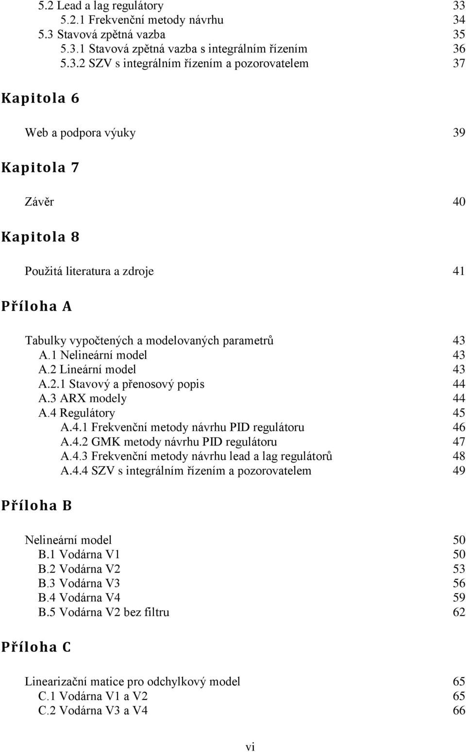 5.3 Stavová zpětná vazba 35 5.3.1 Stavová zpětná vazba s integrálním řízením 36 5.3.2 SZV s integrálním řízením a pozorovatelem 37 Kapitola 6 Web a podpora výuky 39 Kapitola 7 Závěr 40 Kapitola 8