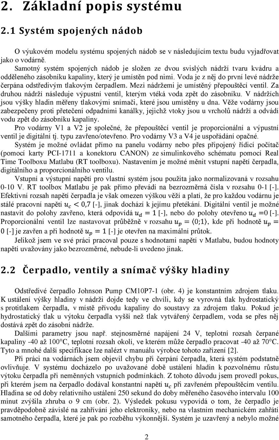 Voda je z něj do první levé nádrže čerpána odstředivým tlakovým čerpadlem. Mezi nádržemi je umístěný přepouštěcí ventil.