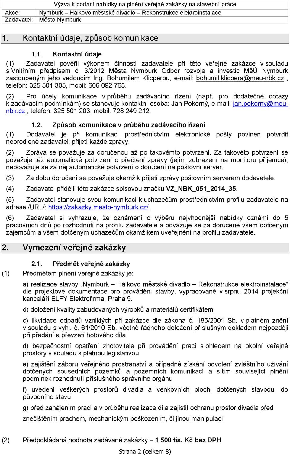 (2) Pro účely komunikace v průběhu zadávacího řízení (např. pro dodatečné dotazy k zadávacím podmínkám) se stanovuje kontaktní osoba: Jan Pokorný, e-mail: jan.pokorny@meunbk.