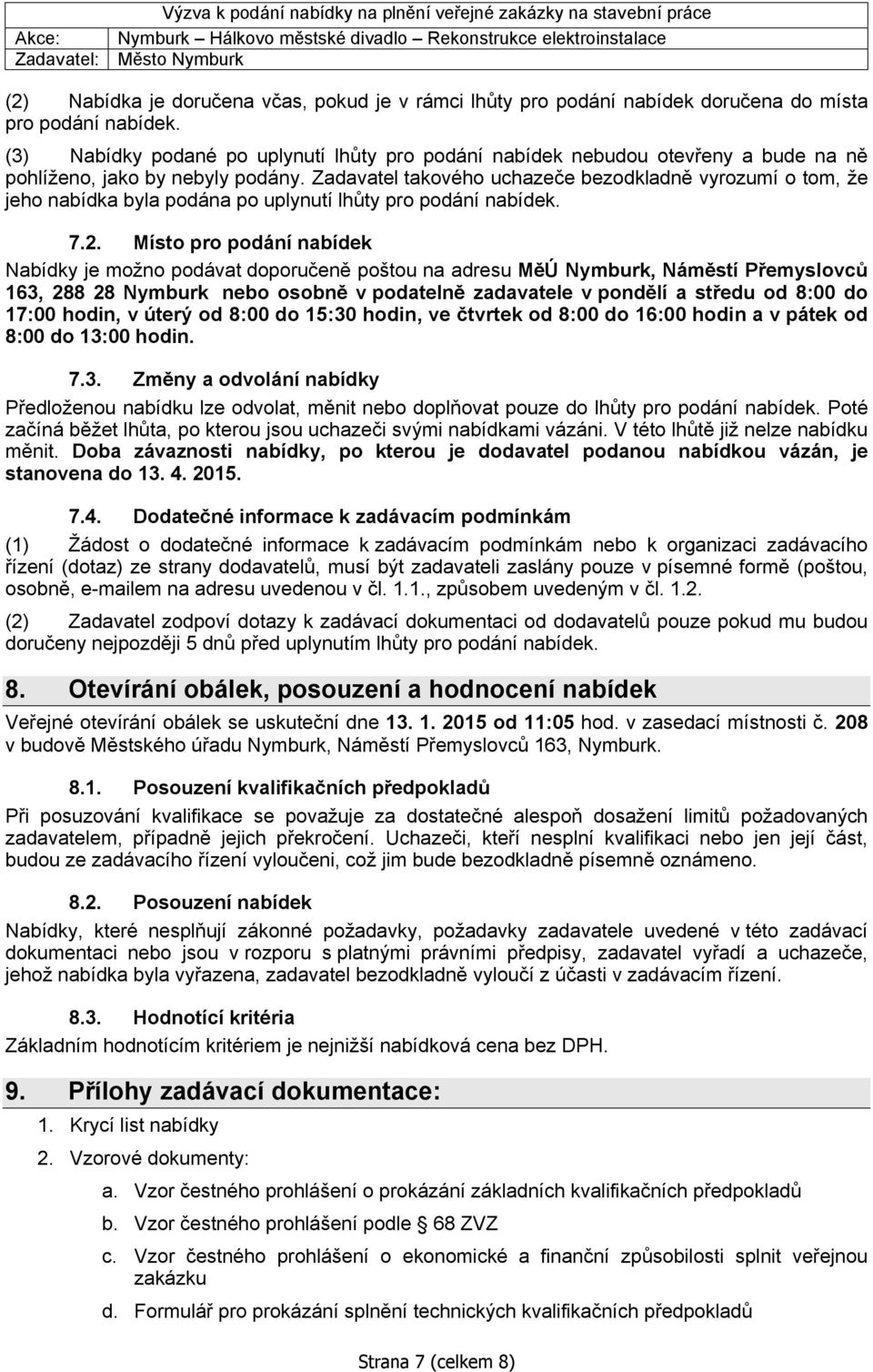 Zadavatel takového uchazeče bezodkladně vyrozumí o tom, že jeho nabídka byla podána po uplynutí lhůty pro podání nabídek. 7.2.