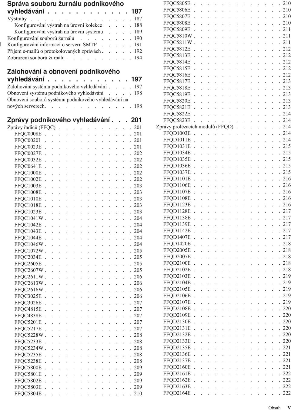 ......... 194 Zálohování a obnovení podnikového vyhledávání............ 197 Zálohování systému podnikového vyhledávání.... 197 Obnovení systému podnikového vyhledávání.