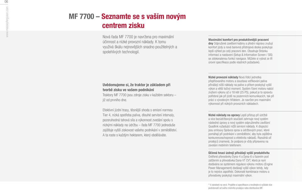 Maximální komfort pro produktivnější pracovní dny Odpružené zavěšení kabiny a přední nápravy zvyšují komfort jízdy a nová barevná přístrojová deska poskytuje lepší výhled po celý pracovní den.