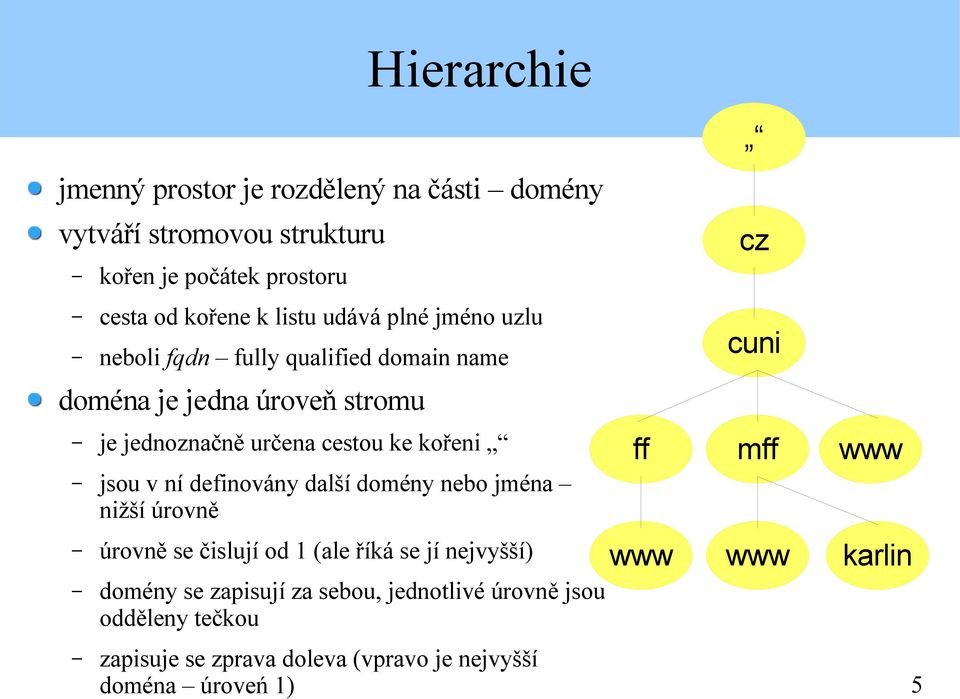 jsou v ní definovány další domény nebo jména nižší úrovně úrovně se čislují od 1 (ale říká se jí nejvyšší) domény se zapisují za