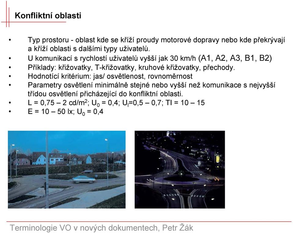 U komunikací s rychlostí uživatelů vyšší jak 30 km/h (A1, A2, A3, B1, B2) Příklady: křižovatky, T-křižovatky, kruhové křižovatky,