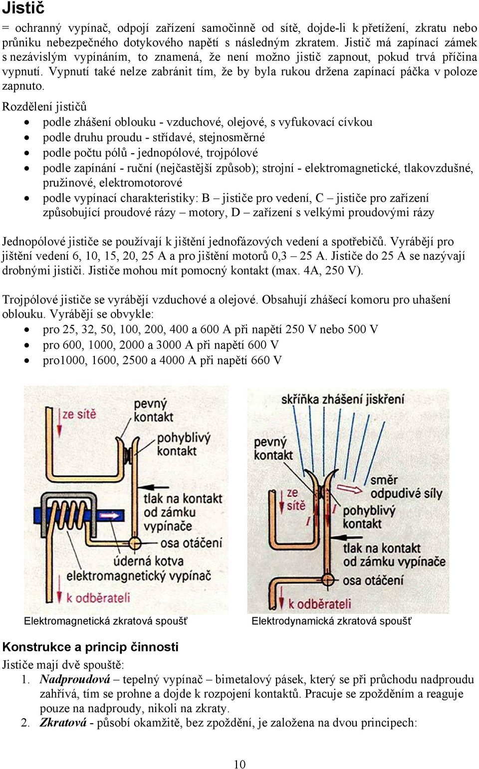 Vypnutí také nelze zabránit tím, že by byla rukou držena zapínací páčka v poloze zapnuto.