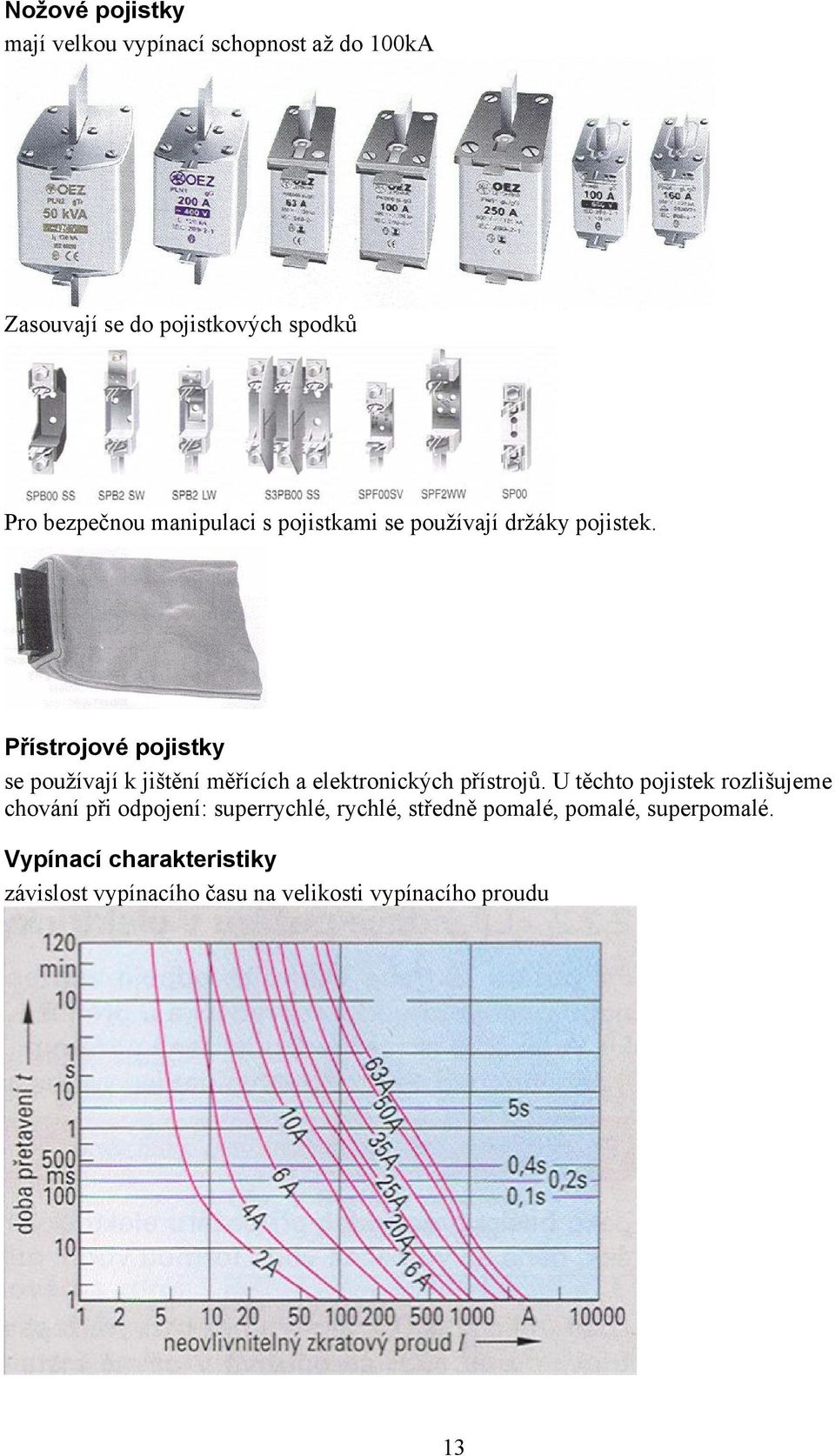 Přístrojové pojistky se používají k jištění měřících a elektronických přístrojů.