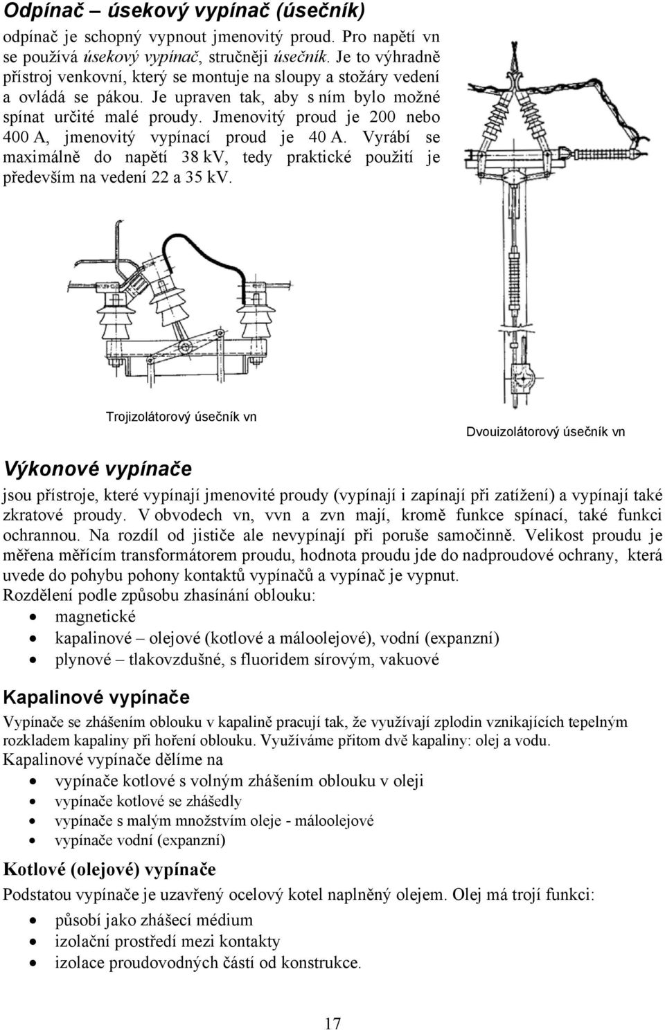 Jmenovitý proud je 200 nebo 400 A, jmenovitý vypínací proud je 40 A. Vyrábí se maximálně do napětí 38 kv, tedy praktické použití je především na vedení 22 a 35 kv.