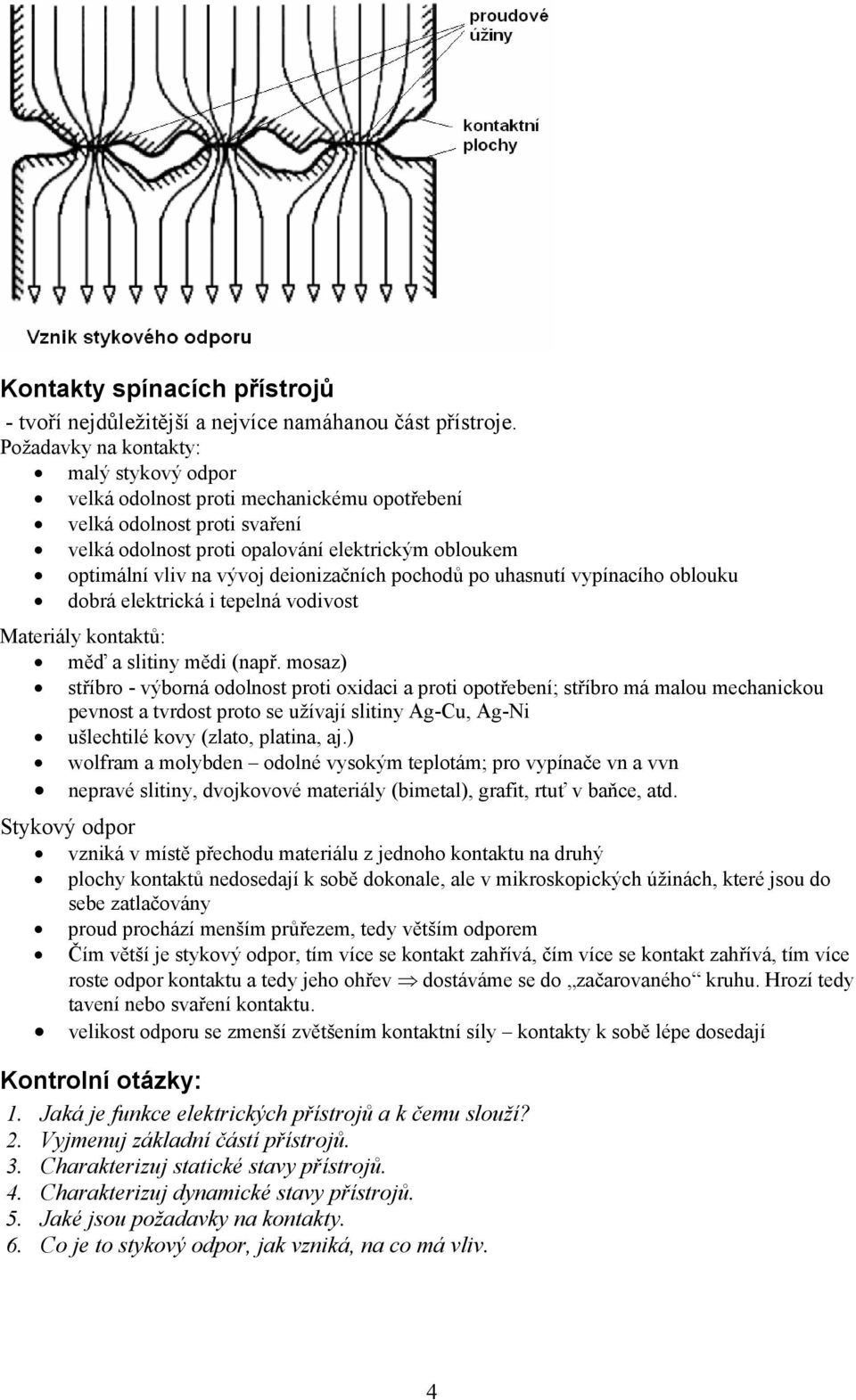 deionizačních pochodů po uhasnutí vypínacího oblouku dobrá elektrická i tepelná vodivost Materiály kontaktů: měď a slitiny mědi (např.