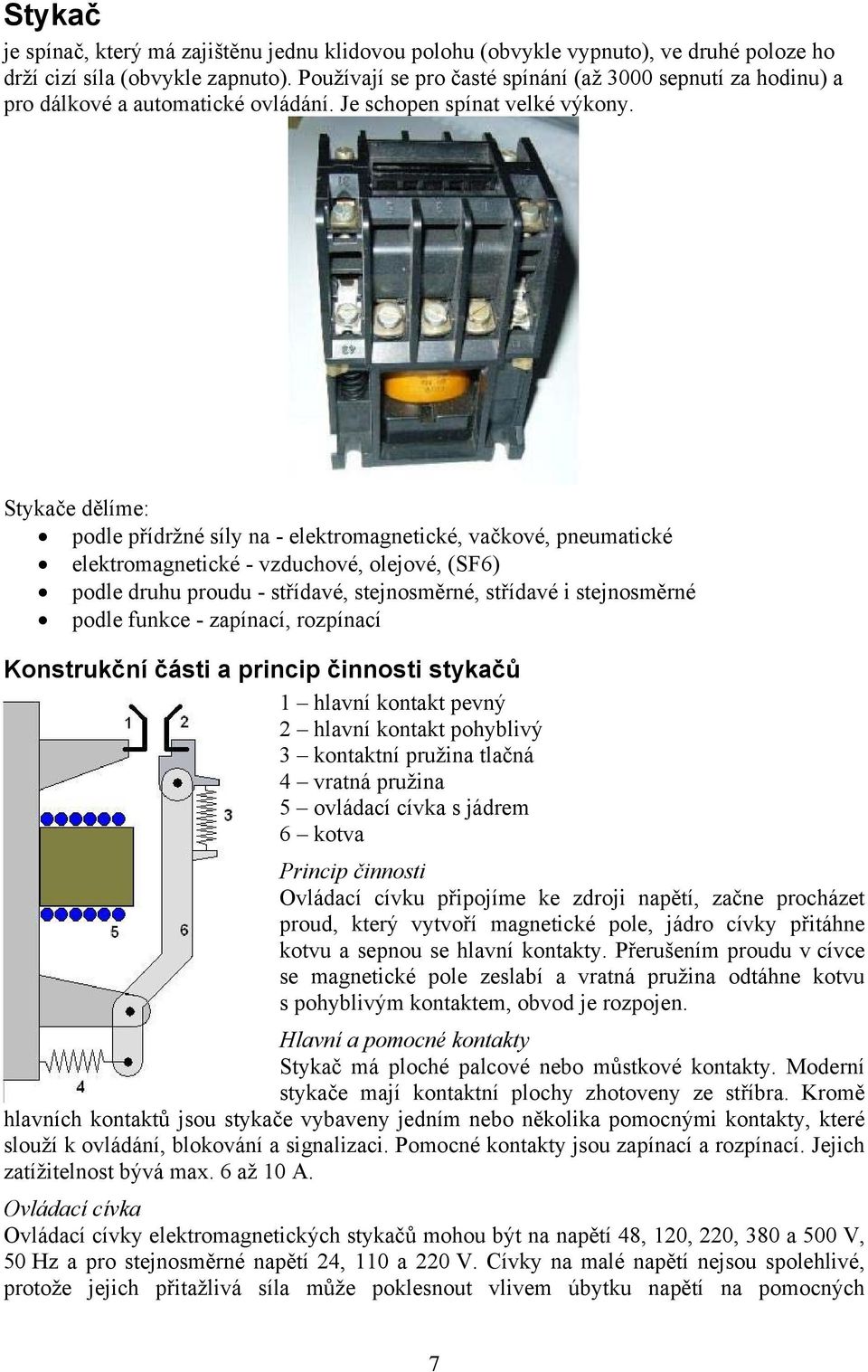Stykače dělíme: podle přídržné síly na - elektromagnetické, vačkové, pneumatické elektromagnetické - vzduchové, olejové, (SF6) podle druhu proudu - střídavé, stejnosměrné, střídavé i stejnosměrné