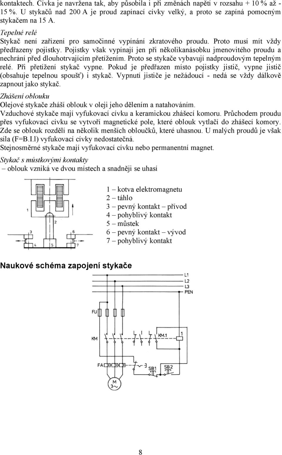 Pojistky však vypínají jen při několikanásobku jmenovitého proudu a nechrání před dlouhotrvajícím přetížením. Proto se stykače vybavují nadproudovým tepelným relé. Při přetížení stykač vypne.