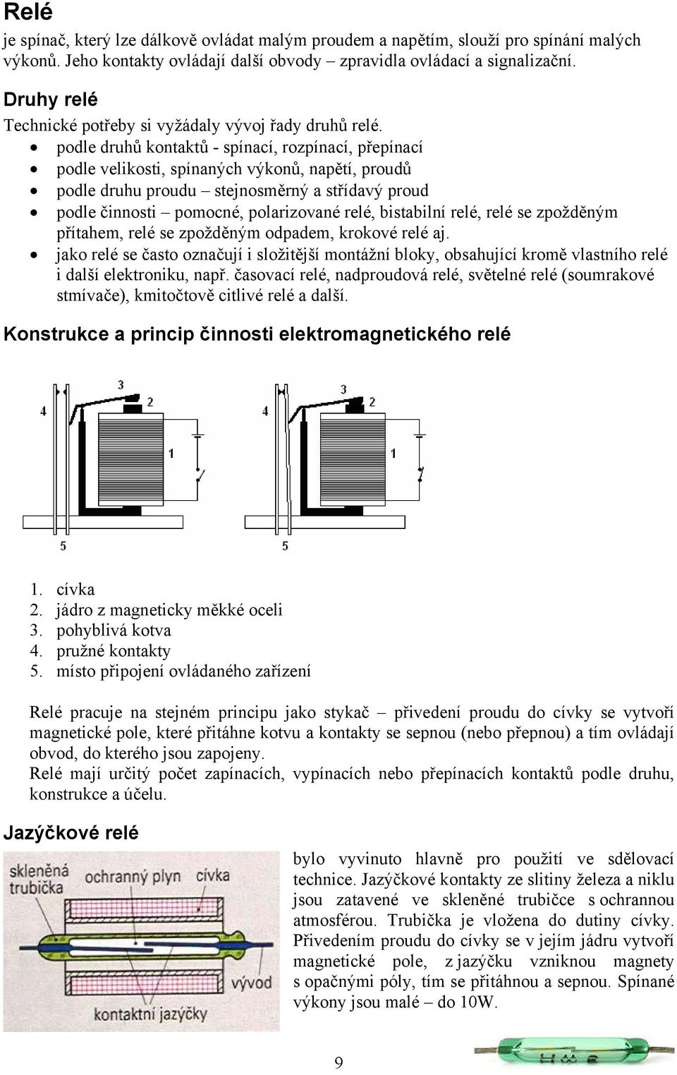 podle druhů kontaktů - spínací, rozpínací, přepínací podle velikosti, spínaných výkonů, napětí, proudů podle druhu proudu stejnosměrný a střídavý proud podle činnosti pomocné, polarizované relé,