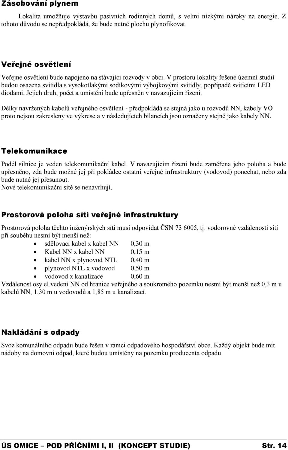 V prostoru lokality řešené územní studií budou osazena svítidla s vysokotlakými sodíkovými výbojkovými svítidly, popřípadě svítícími LED diodami.