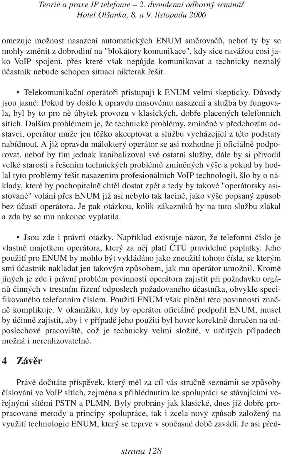 Důvody jsou jasné: Pokud by došlo k opravdu masovému nasazení a služba by fungovala, byl by to pro ně úbytek provozu v klasických, dobře placených telefonních sítích.