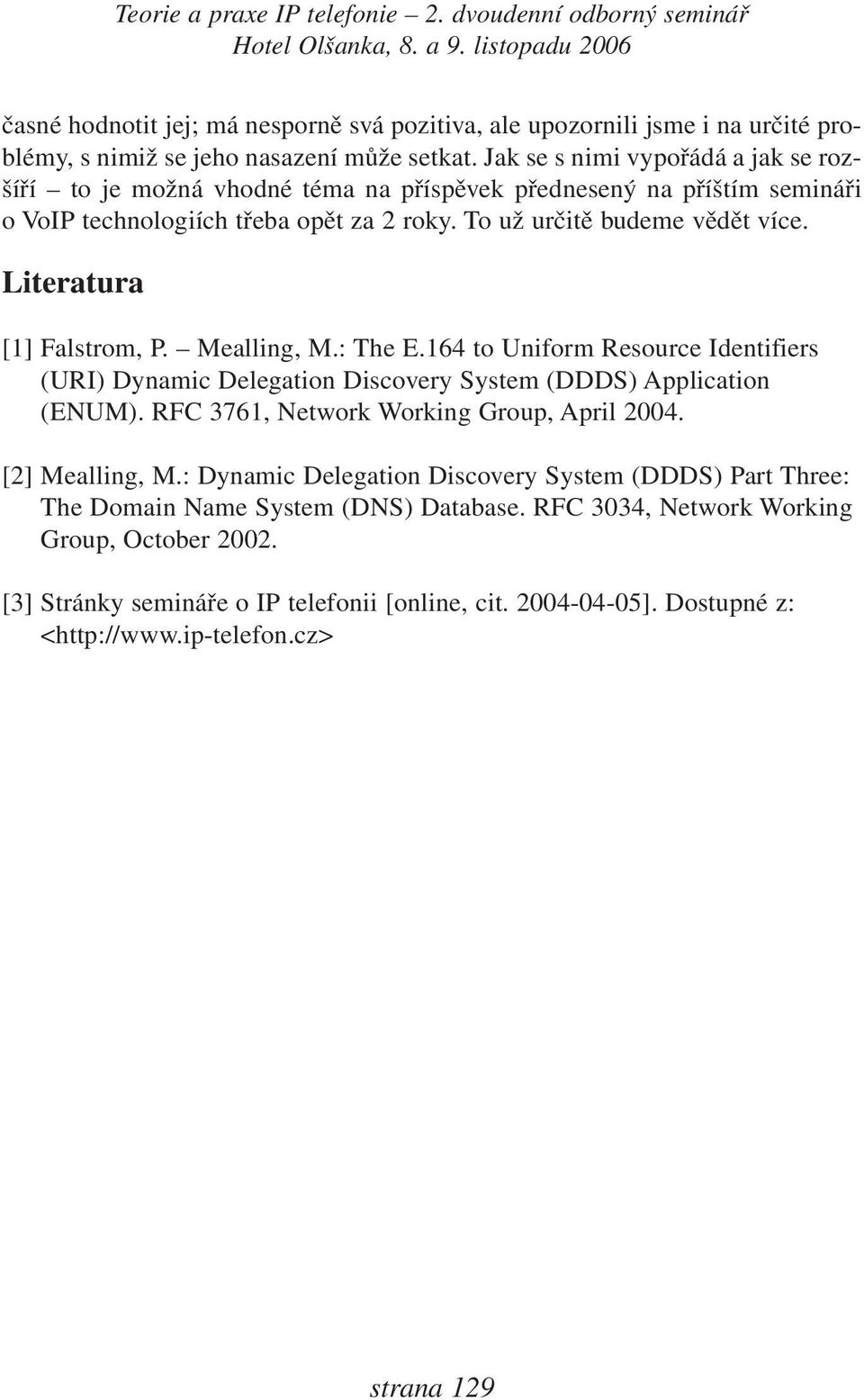 Literatura [1] Falstrom, P. Mealling, M.: The E.164 to Uniform Resource Identifiers (URI) Dynamic Delegation Discovery System (DDDS) Application (ENUM).