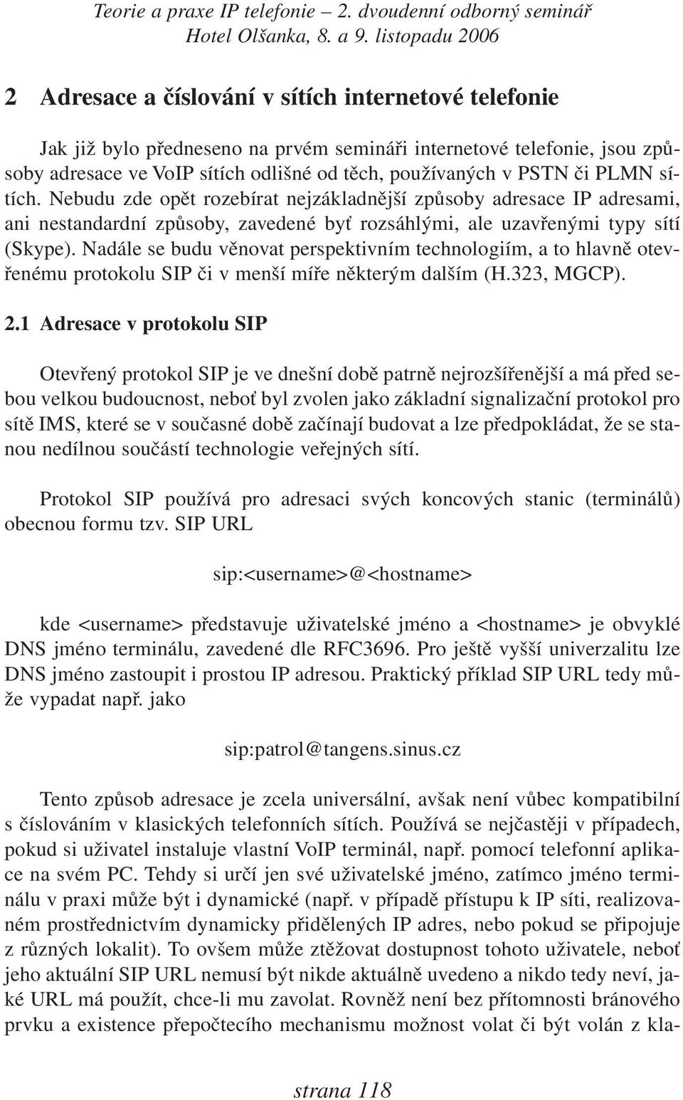 Nadále se budu věnovat perspektivním technologiím, a to hlavně otevřenému protokolu SIP či v menší míře některým dalším (H.323, MGCP). 2.