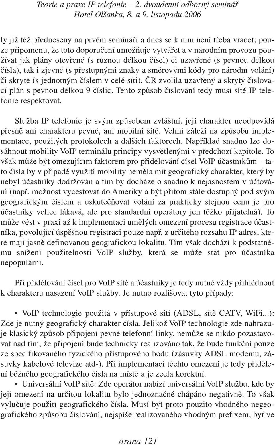 ČR zvolila uzavřený a skrytý číslovací plán s pevnou délkou 9 číslic. Tento způsob číslování tedy musí sítě IP telefonie respektovat.