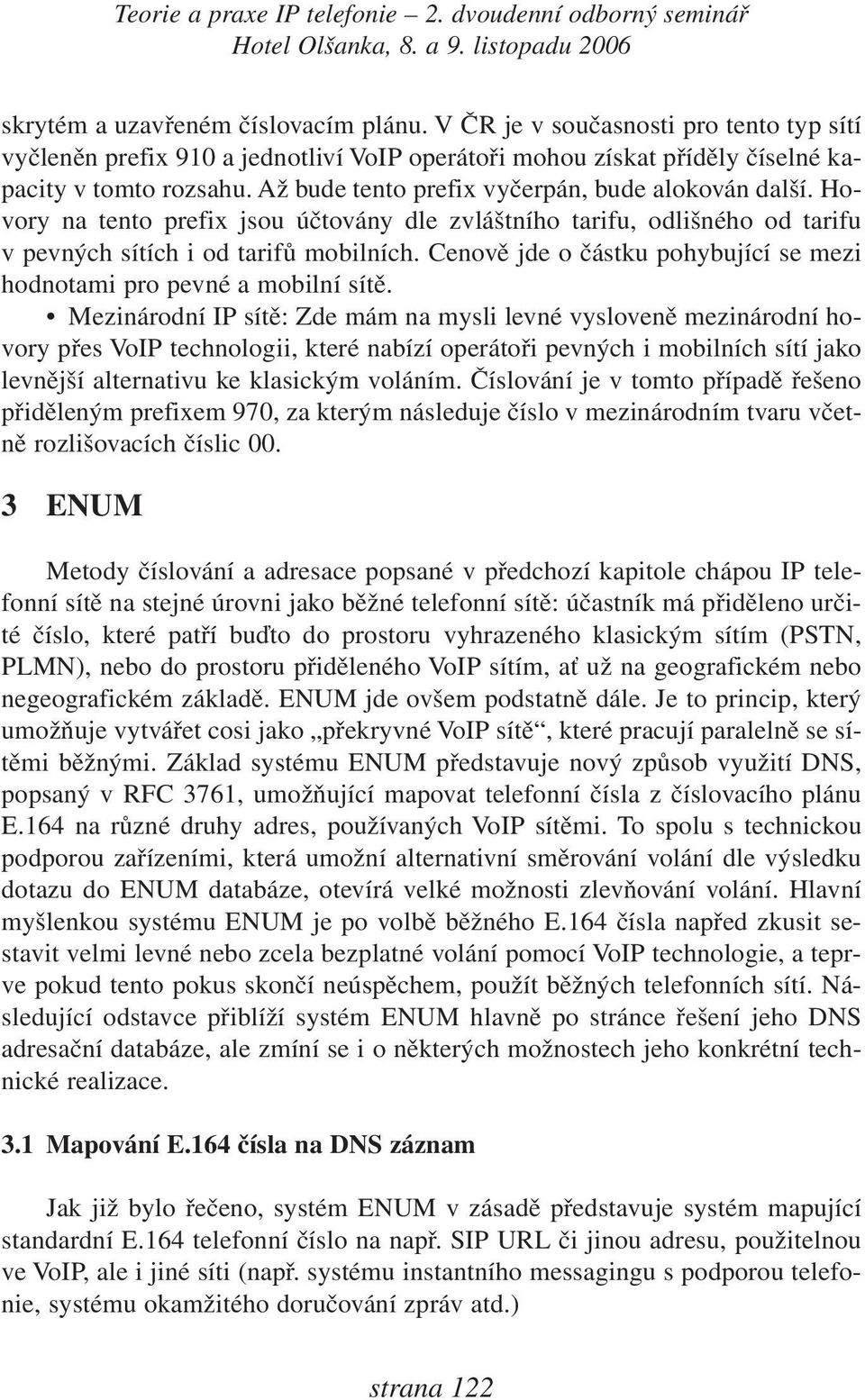 Cenově jde o částku pohybující se mezi hodnotami pro pevné a mobilní sítě.