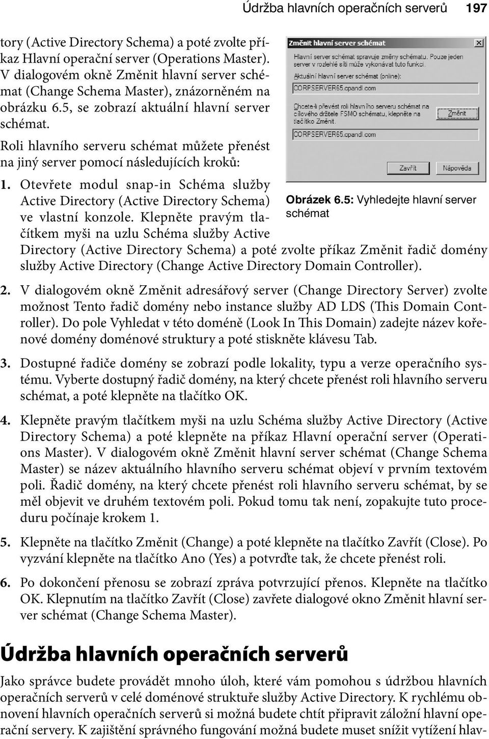 Roli hlavního serveru schémat můžete přenést na jiný server pomocí následujících kroků: 1. Otevřete modul snap-in Schéma služby Active Directory (Active Directory Schema) ve vlastní konzole.