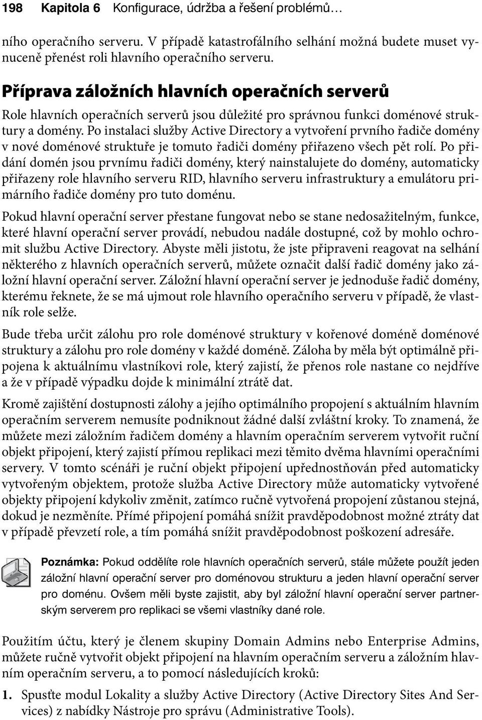 Po instalaci služby Active Directory a vytvoření prvního řadiče domény v nové doménové struktuře je tomuto řadiči domény přiřazeno všech pět rolí.