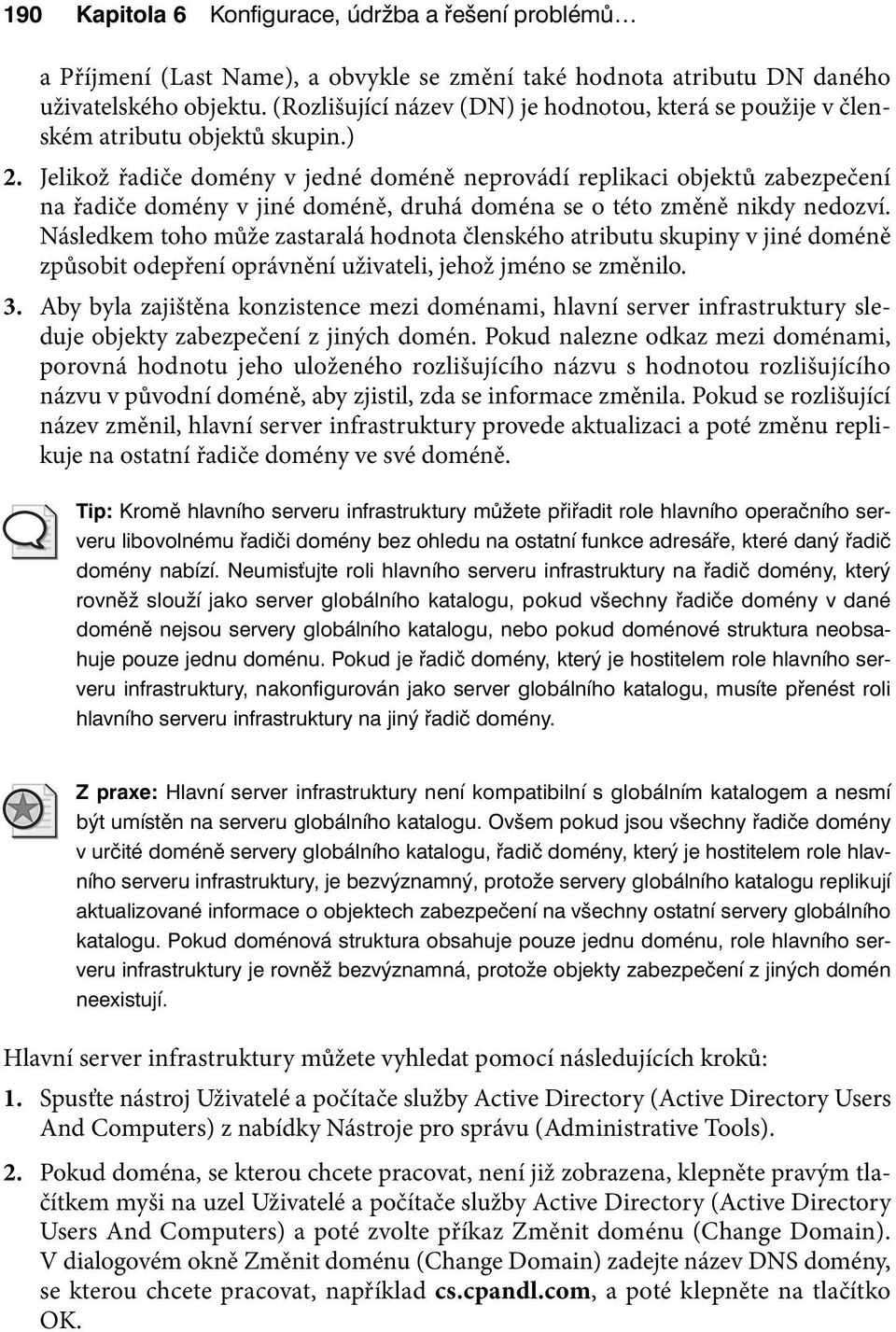 Jelikož řadiče domény v jedné doméně neprovádí replikaci objektů zabezpečení na řadiče domény v jiné doméně, druhá doména se o této změně nikdy nedozví.