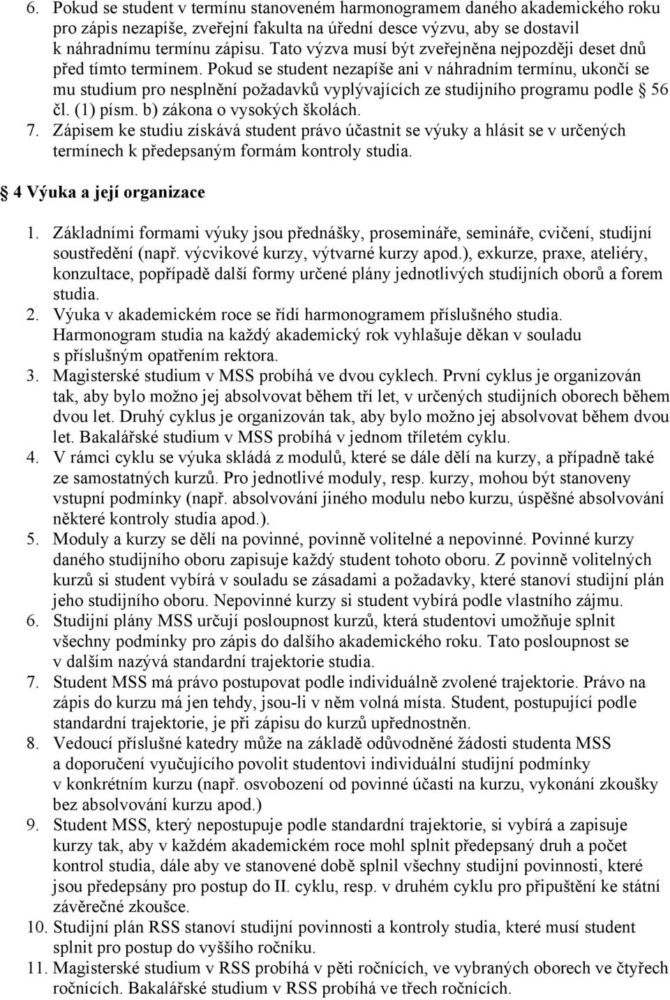 Pokud se student nezapíše ani v náhradním termínu, ukončí se mu studium pro nesplnění požadavků vyplývajících ze studijního programu podle 56 čl. (1) písm. b) zákona o vysokých školách. 7.