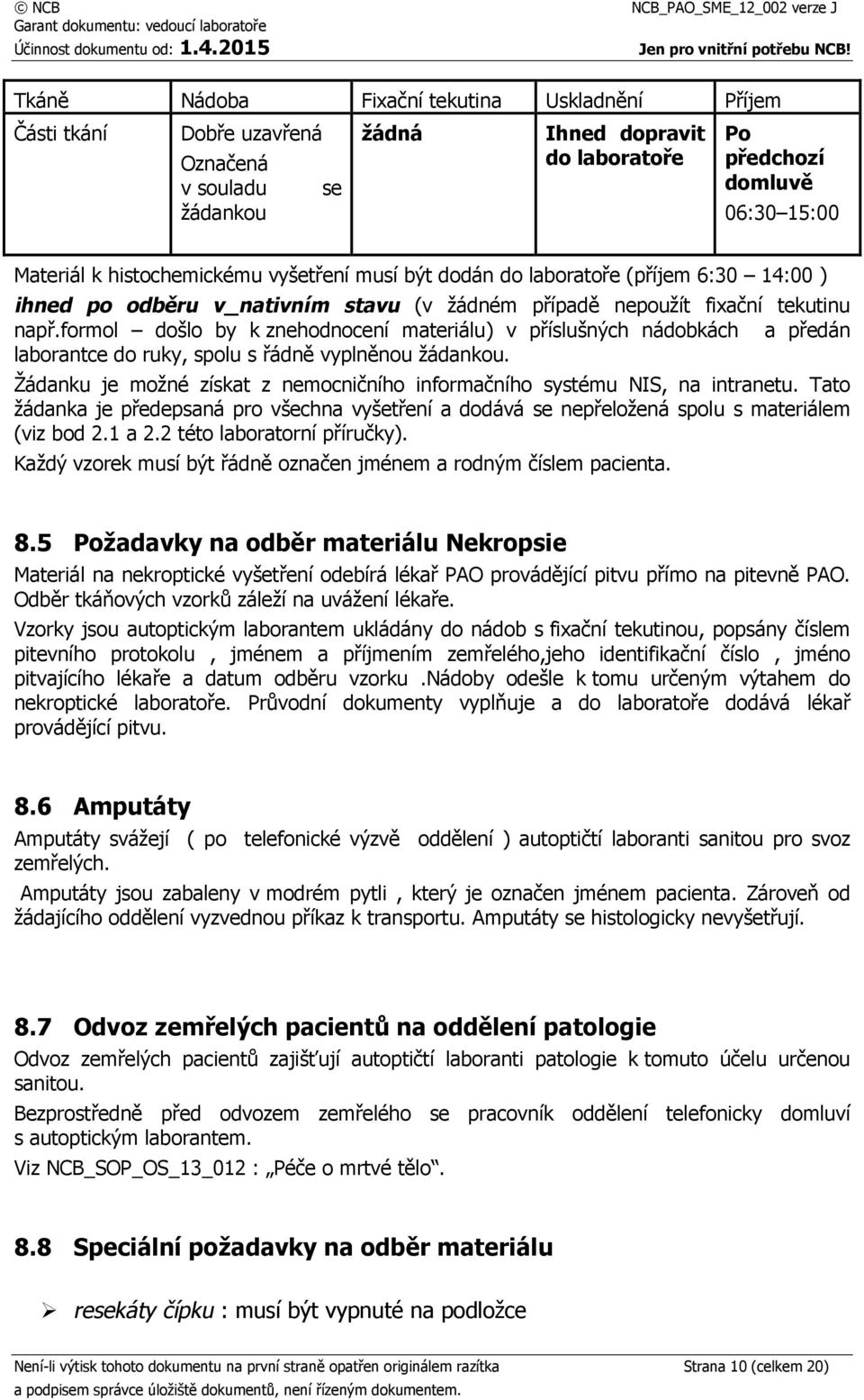 formol došlo by k znehodnocení materiálu) v příslušných nádobkách a předán laborantce do ruky, spolu s řádně vyplněnou žádankou.